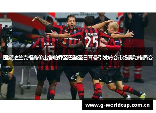 围绕法兰克福高价出售帕乔至巴黎圣日耳曼引发转会市场震动格局变 围绕法兰克福高价出售帕乔至巴黎圣日耳曼引发转会市场震动格局变
